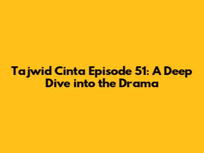 Tajwid Cinta Episode 51: A Deep Dive into the Drama