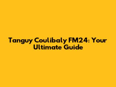 Tanguy Coulibaly FM24: Your Ultimate Guide