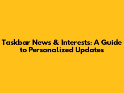 Taskbar News & Interests: A Guide to Personalized Updates