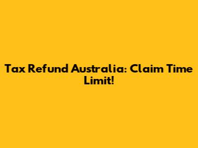 Tax Refund Australia: Claim Time Limit!
