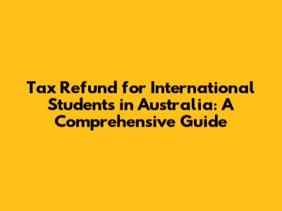 Tax Refund for International Students in Australia: A Comprehensive Guide