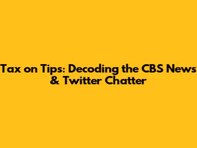 Tax on Tips: Decoding the CBS News & Twitter Chatter