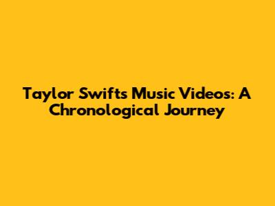 Taylor Swift's Music Videos: A Chronological Journey
