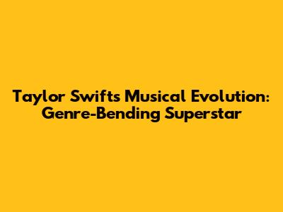 Taylor Swift's Musical Evolution: Genre-Bending Superstar