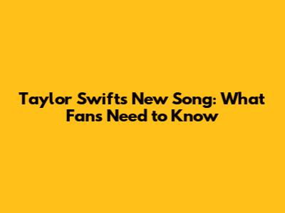 Taylor Swift's New Song: What Fans Need to Know