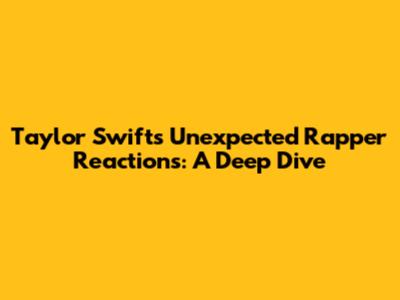 Taylor Swift's Unexpected Rapper Reactions: A Deep Dive