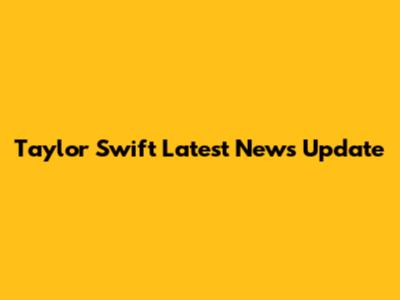 Taylor Swift Latest News Update