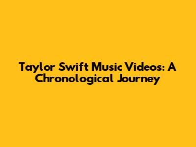 Taylor Swift Music Videos: A Chronological Journey