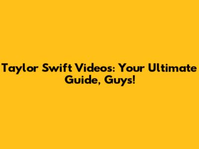 Taylor Swift Videos: Your Ultimate Guide, Guys!