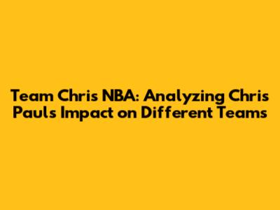 Team Chris NBA: Analyzing Chris Paul's Impact on Different Teams
