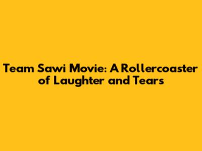 Team Sawi Movie: A Rollercoaster of Laughter and Tears