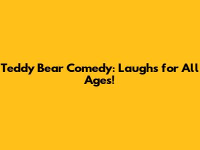Teddy Bear Comedy: Laughs for All Ages!