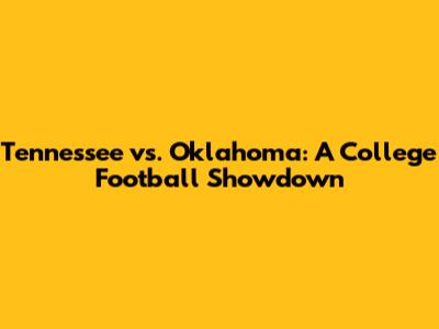 Tennessee vs. Oklahoma: A College Football Showdown