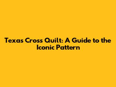 Texas Cross Quilt: A Guide to the Iconic Pattern