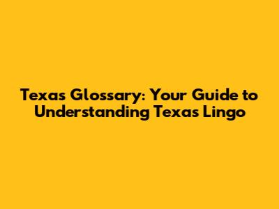 Texas Glossary: Your Guide to Understanding Texas Lingo