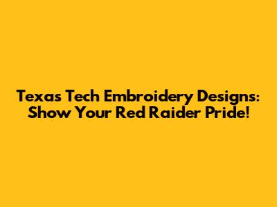 Texas Tech Embroidery Designs: Show Your Red Raider Pride!