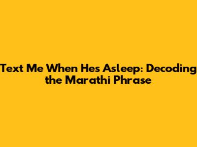 Text Me When He's Asleep: Decoding the Marathi Phrase