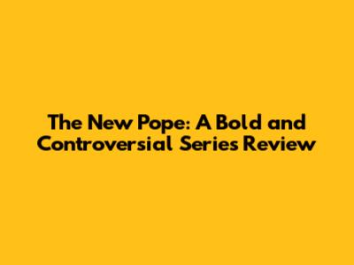 The New Pope: A Bold and Controversial Series Review