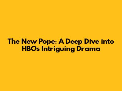 The New Pope: A Deep Dive into HBO's Intriguing Drama