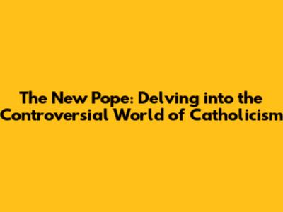 The New Pope: Delving into the Controversial World of Catholicism