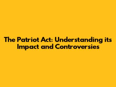 The Patriot Act: Understanding its Impact and Controversies
