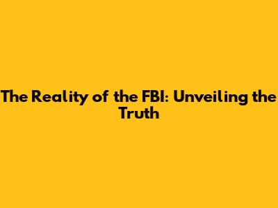 The Reality of the FBI: Unveiling the Truth
