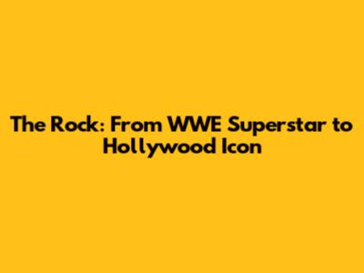 The Rock: From WWE Superstar to Hollywood Icon