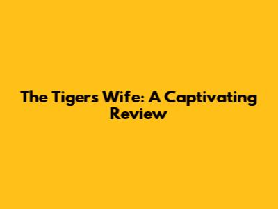 The Tiger's Wife: A Captivating Review