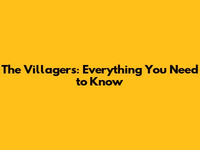The Villagers: Everything You Need to Know