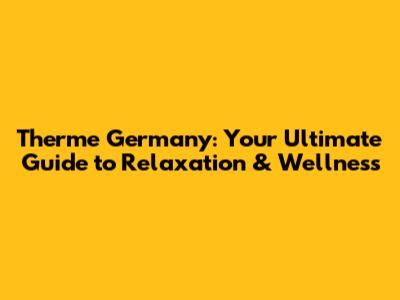 Therme Germany: Your Ultimate Guide to Relaxation & Wellness