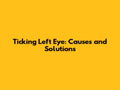 Ticking Left Eye: Causes and Solutions