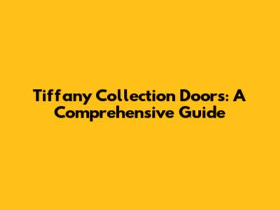 Tiffany Collection Doors: A Comprehensive Guide