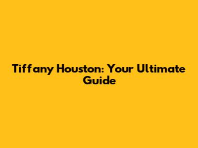 Tiffany Houston: Your Ultimate Guide