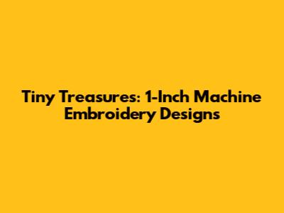 Tiny Treasures: 1-Inch Machine Embroidery Designs