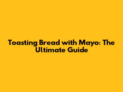 Toasting Bread with Mayo: The Ultimate Guide