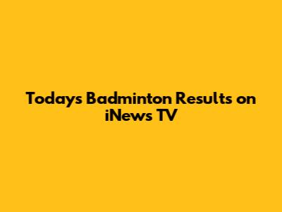 Today's Badminton Results on iNews TV