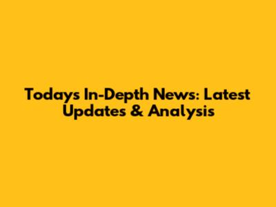 Today's In-Depth News: Latest Updates & Analysis