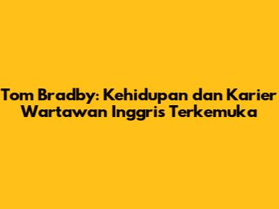 Tom Bradby: Kehidupan dan Karier Wartawan Inggris Terkemuka