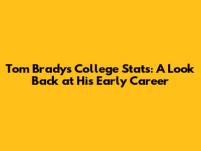 Tom Brady's College Stats: A Look Back at His Early Career