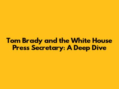 Tom Brady and the White House Press Secretary: A Deep Dive