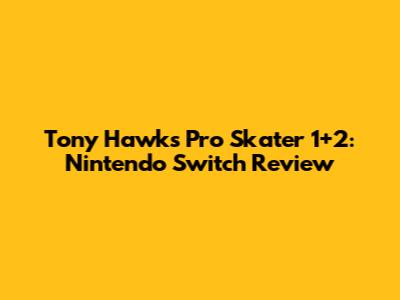 Tony Hawk's Pro Skater 1+2: Nintendo Switch Review
