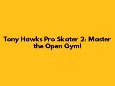 Tony Hawk's Pro Skater 2: Master the Open Gym!