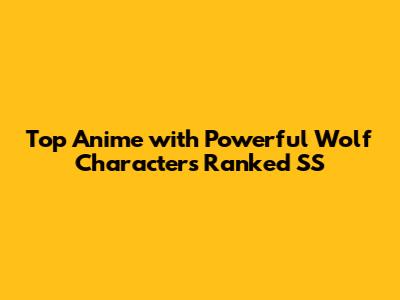 Top Anime with Powerful Wolf Characters Ranked SS