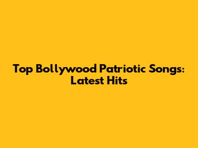 Top Bollywood Patriotic Songs: Latest Hits