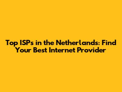 Top ISPs in the Netherlands: Find Your Best Internet Provider