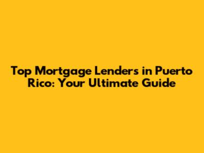 Top Mortgage Lenders in Puerto Rico: Your Ultimate Guide