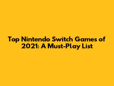 Top Nintendo Switch Games of 2021: A Must-Play List