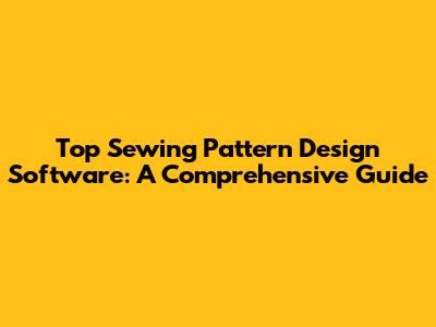 Top Sewing Pattern Design Software: A Comprehensive Guide
