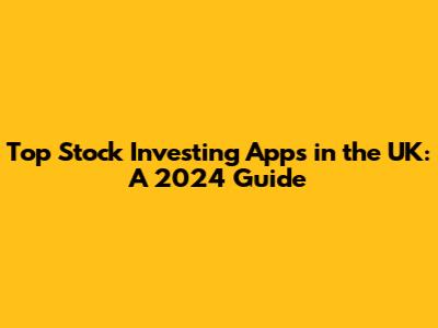 Top Stock Investing Apps in the UK: A 2024 Guide