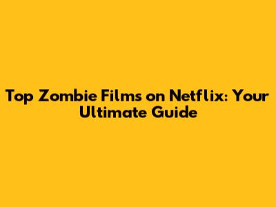 Top Zombie Films on Netflix: Your Ultimate Guide